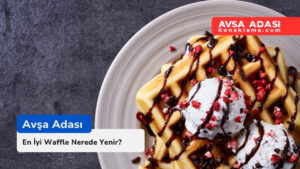Avşa Adası’nda Waffle Nerede Yenir?